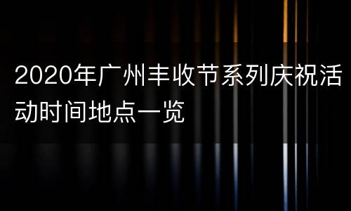 2020年广州丰收节系列庆祝活动时间地点一览