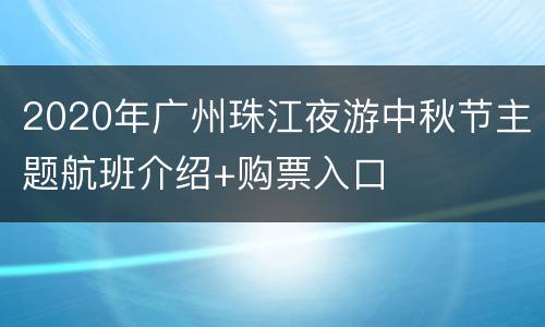 2020年广州珠江夜游中秋节主题航班介绍+购票入口