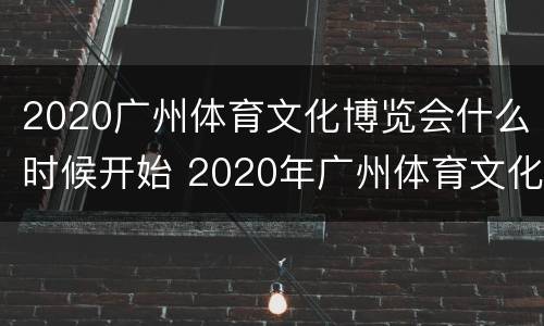 2020广州体育文化博览会什么时候开始 2020年广州体育文化博览会