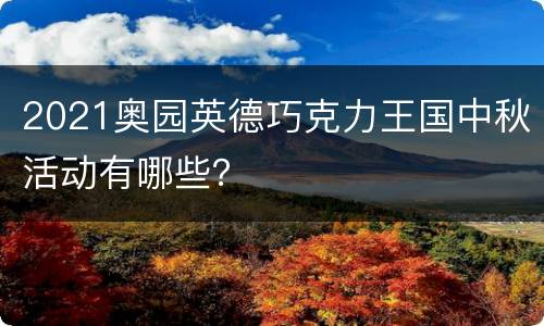 2021奥园英德巧克力王国中秋活动有哪些？