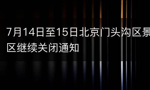 7月14日至15日北京门头沟区景区继续关闭通知