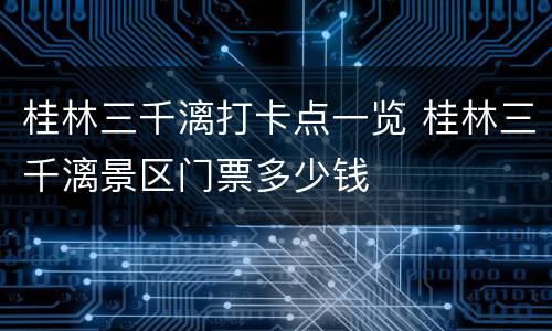 桂林三千漓打卡点一览 桂林三千漓景区门票多少钱