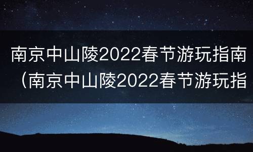 南京中山陵2022春节游玩指南（南京中山陵2022春节游玩指南图片）