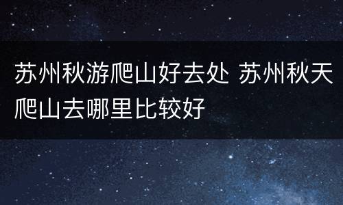 苏州秋游爬山好去处 苏州秋天爬山去哪里比较好