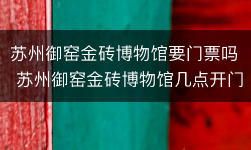 苏州御窑金砖博物馆要门票吗 苏州御窑金砖博物馆几点开门