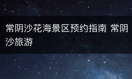 常阴沙花海景区预约指南 常阴沙旅游
