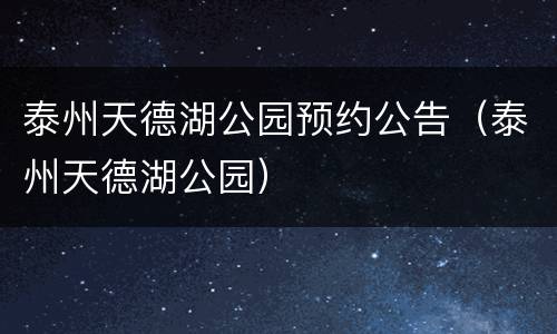 泰州天德湖公园预约公告（泰州天德湖公园）