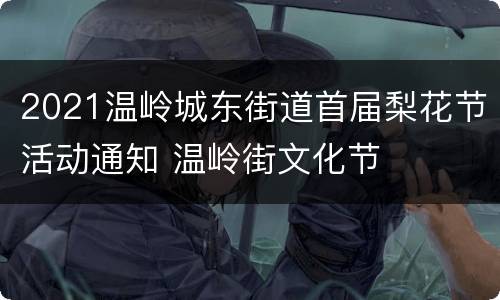 2021温岭城东街道首届梨花节活动通知 温岭街文化节