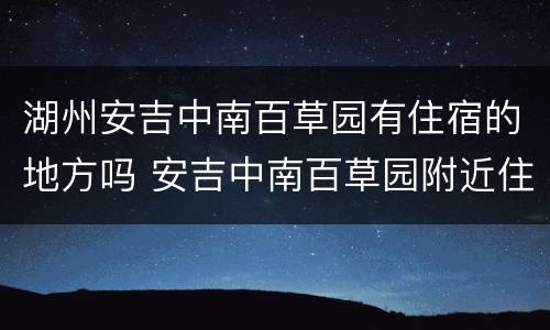 湖州安吉中南百草园有住宿的地方吗 安吉中南百草园附近住宿