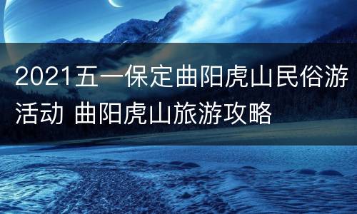 2021五一保定曲阳虎山民俗游活动 曲阳虎山旅游攻略