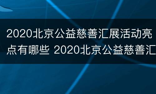 2020北京公益慈善汇展活动亮点有哪些 2020北京公益慈善汇展活动亮点有哪些方面