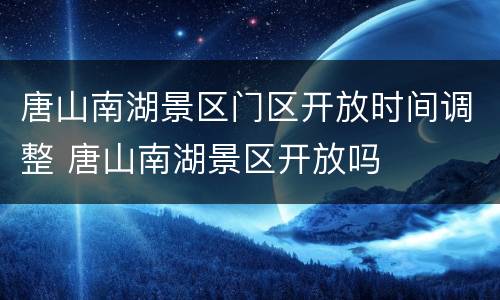 唐山南湖景区门区开放时间调整 唐山南湖景区开放吗