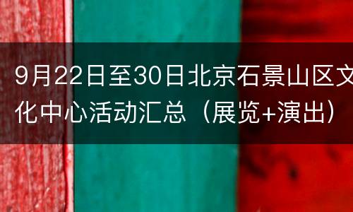 9月22日至30日北京石景山区文化中心活动汇总（展览+演出）