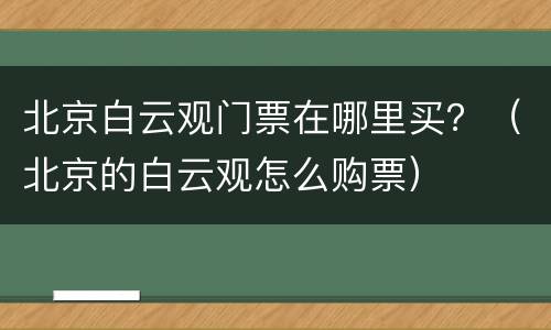北京白云观门票在哪里买？（北京的白云观怎么购票）