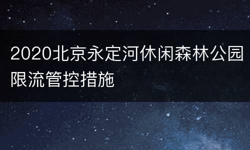2020北京永定河休闲森林公园限流管控措施