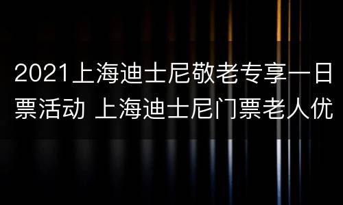 2021上海迪士尼敬老专享一日票活动 上海迪士尼门票老人优惠政策