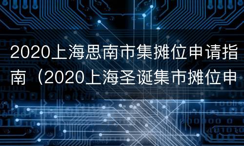 2020上海思南市集摊位申请指南（2020上海圣诞集市摊位申请）