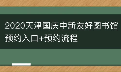 2020天津国庆中新友好图书馆预约入口+预约流程