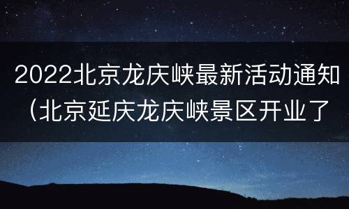 2022北京龙庆峡最新活动通知（北京延庆龙庆峡景区开业了吗）