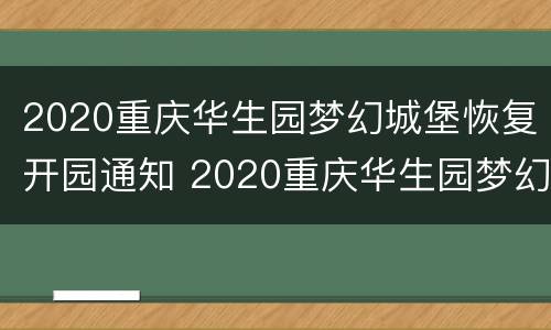 2020重庆华生园梦幻城堡恢复开园通知 2020重庆华生园梦幻城堡恢复开园通知书