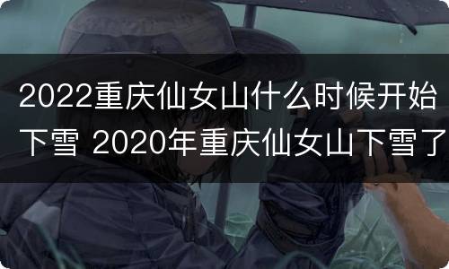 2022重庆仙女山什么时候开始下雪 2020年重庆仙女山下雪了吗