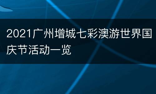 2021广州增城七彩澳游世界国庆节活动一览