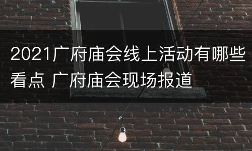 2021广府庙会线上活动有哪些看点 广府庙会现场报道