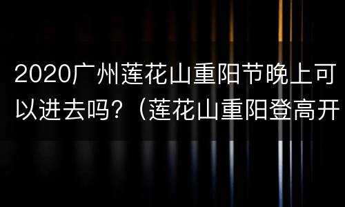 2020广州莲花山重阳节晚上可以进去吗?（莲花山重阳登高开到几点）