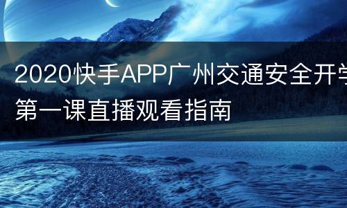 2020快手APP广州交通安全开学第一课直播观看指南