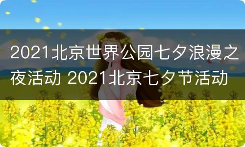 2021北京世界公园七夕浪漫之夜活动 2021北京七夕节活动