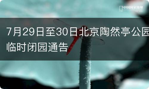 7月29日至30日北京陶然亭公园临时闭园通告