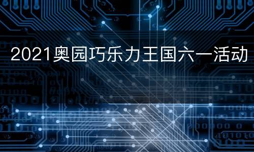 2021奥园巧乐力王国六一活动