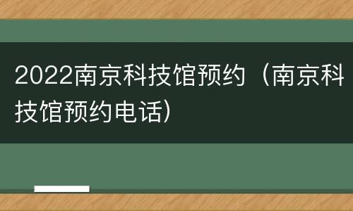 2022南京科技馆预约（南京科技馆预约电话）