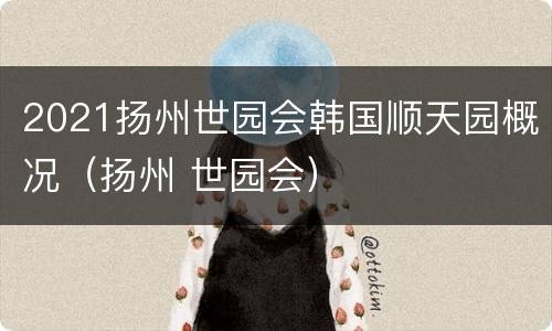 2021扬州世园会韩国顺天园概况（扬州 世园会）