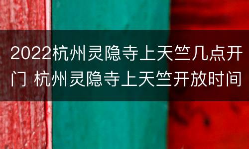 2022杭州灵隐寺上天竺几点开门 杭州灵隐寺上天竺开放时间