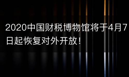 2020中国财税博物馆将于4月7日起恢复对外开放！