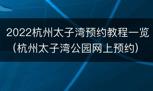 2022杭州太子湾预约教程一览（杭州太子湾公园网上预约）