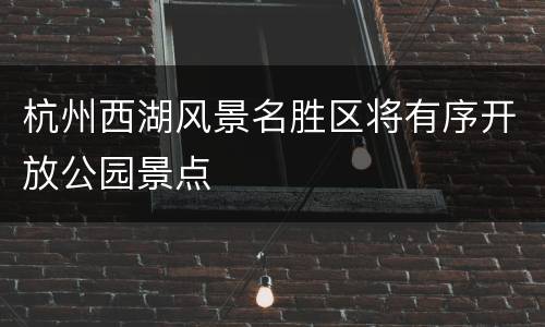 杭州西湖风景名胜区将有序开放公园景点