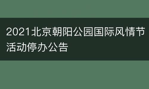 2021北京朝阳公园国际风情节活动停办公告