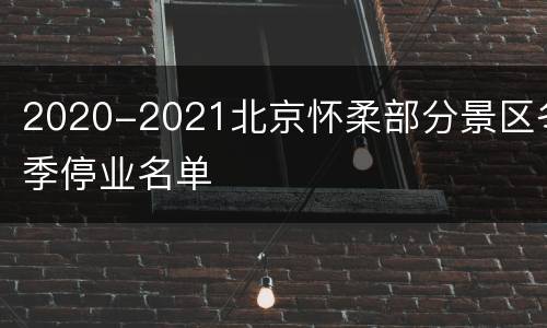 2020-2021北京怀柔部分景区冬季停业名单