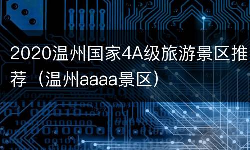 2020温州国家4A级旅游景区推荐（温州aaaa景区）
