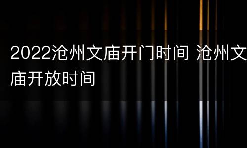 2022沧州文庙开门时间 沧州文庙开放时间