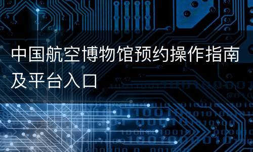 中国航空博物馆预约操作指南及平台入口