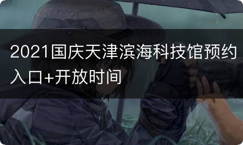 2021国庆天津滨海科技馆预约入口+开放时间