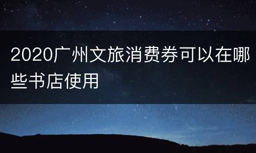 2020广州文旅消费券可以在哪些书店使用