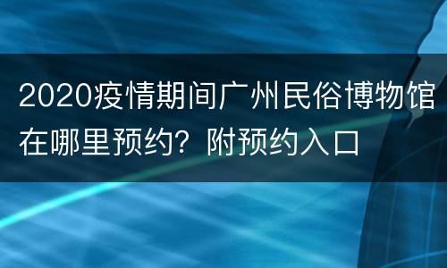 2020疫情期间广州民俗博物馆在哪里预约？附预约入口