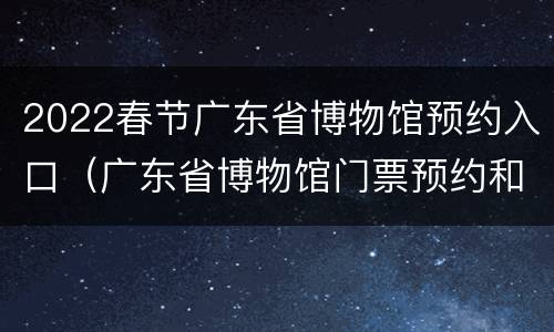 2022春节广东省博物馆预约入口（广东省博物馆门票预约和展览预约）
