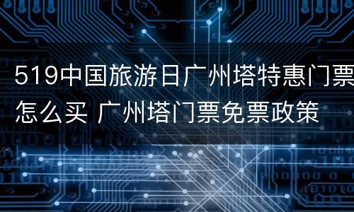 519中国旅游日广州塔特惠门票怎么买 广州塔门票免票政策