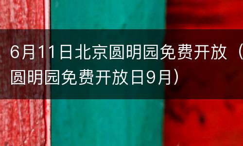 6月11日北京圆明园免费开放（圆明园免费开放日9月）