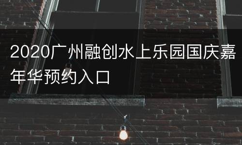 2020广州融创水上乐园国庆嘉年华预约入口